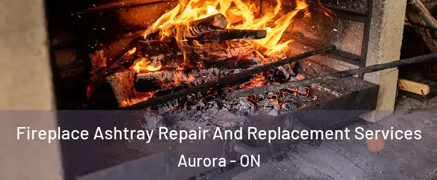  Fireplace Ashtray Repair And Replacement Services Aurora - ON