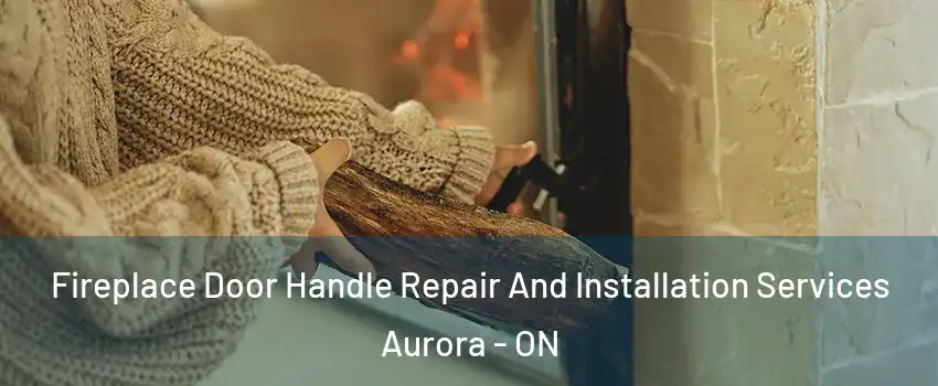  Fireplace Door Handle Repair And Installation Services Aurora - ON