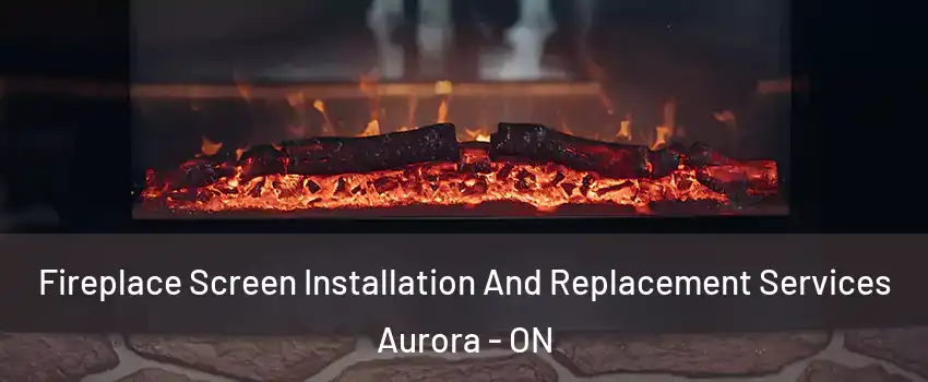  Fireplace Screen Installation And Replacement Services Aurora - ON