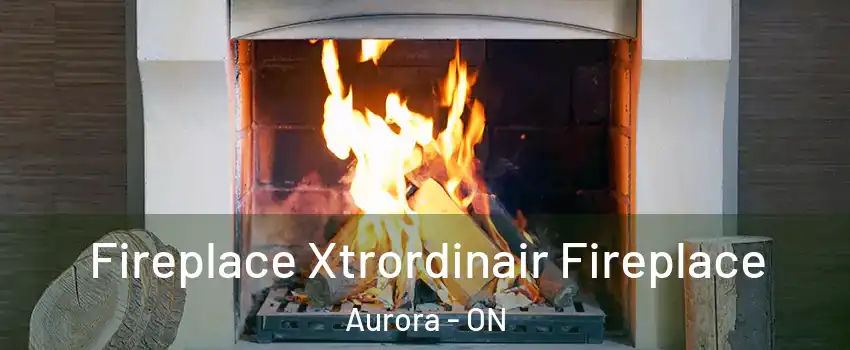  Fireplace Xtrordinair Fireplace Aurora - ON