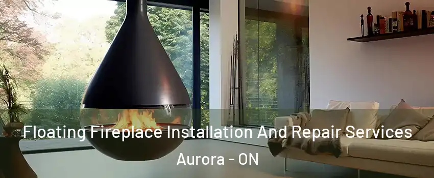 Floating Fireplace Installation And Repair Services Aurora - ON