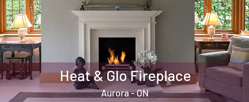  Heat & Glo Fireplace Aurora - ON