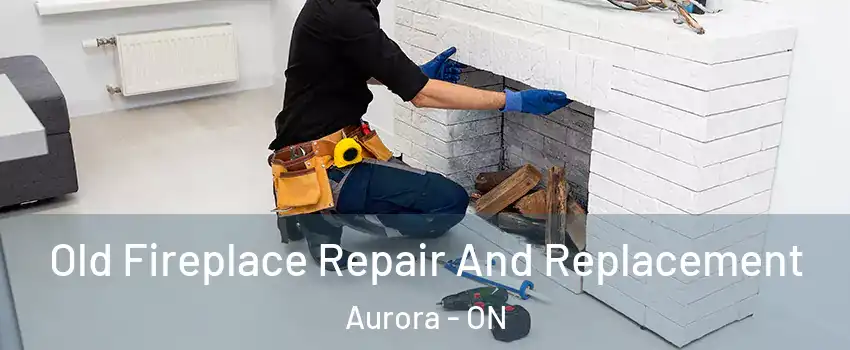  Old Fireplace Repair And Replacement Aurora - ON