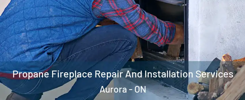  Propane Fireplace Repair And Installation Services Aurora - ON