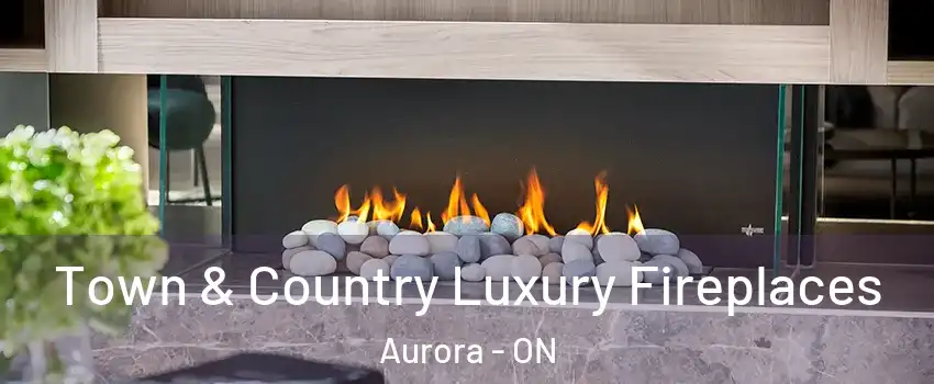 Town & Country Luxury Fireplaces Aurora - ON