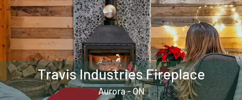  Travis Industries Fireplace Aurora - ON
