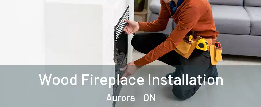  Wood Fireplace Installation Aurora - ON
